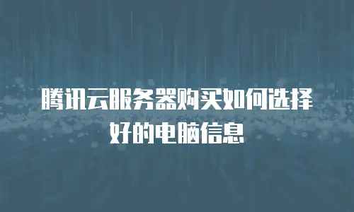 腾讯云服务器购买如何选择好的电脑信息