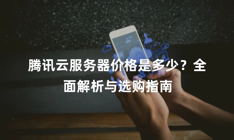 腾讯云服务器价格是多少？全面解析与选购指南