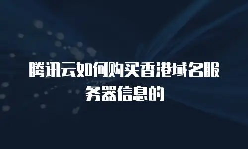 腾讯云如何购买香港域名服务器信息的
