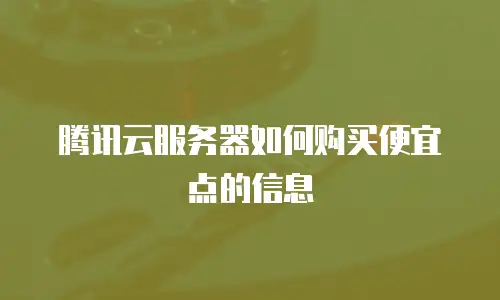 腾讯云服务器如何购买便宜点的信息