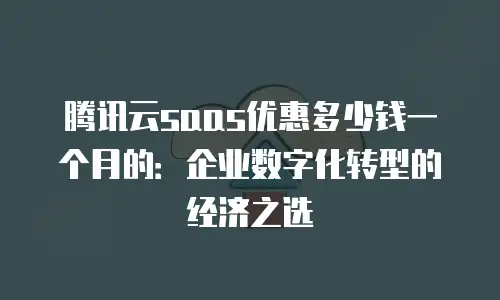 腾讯云saas优惠多少钱一个月的：企业数字化转型的经济之选
