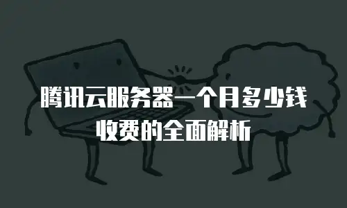 腾讯云服务器一个月多少钱收费的全面解析