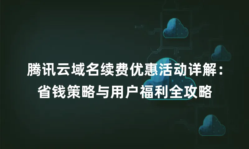 腾讯云域名续费优惠活动详解：省钱策略与用户福利全攻略