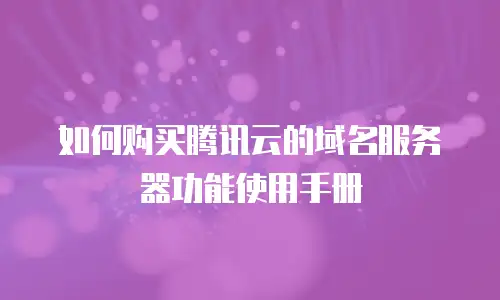 如何购买腾讯云的域名服务器功能使用手册