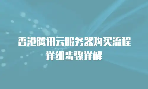 香港腾讯云服务器购买流程详细步骤详解