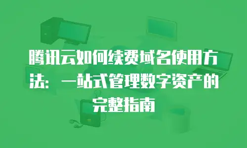 腾讯云如何续费域名使用方法：一站式管理数字资产的完整指南