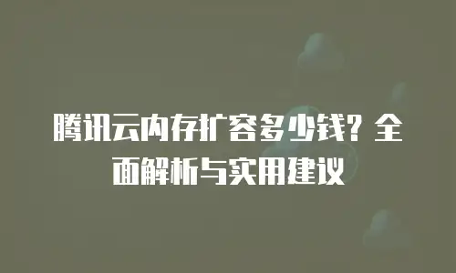 腾讯云内存扩容多少钱？全面解析与实用建议