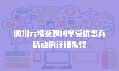 腾讯云续费如何享受优惠券活动的详细步骤