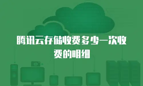 腾讯云存储收费多少一次收费的明细