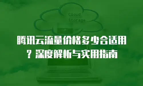 腾讯云流量价格多少合适用？深度解析与实用指南