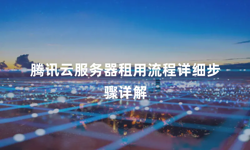 腾讯云服务器租用流程详细步骤详解