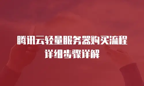 腾讯云轻量服务器购买流程详细步骤详解