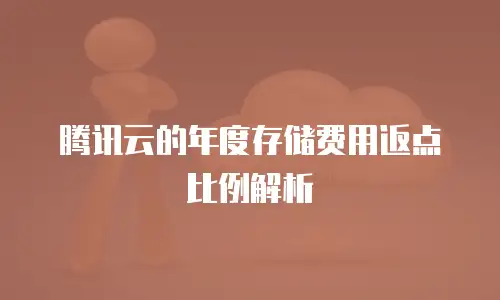 腾讯云的年度存储费用返点比例解析