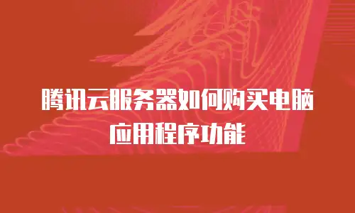 腾讯云服务器如何购买电脑应用程序功能