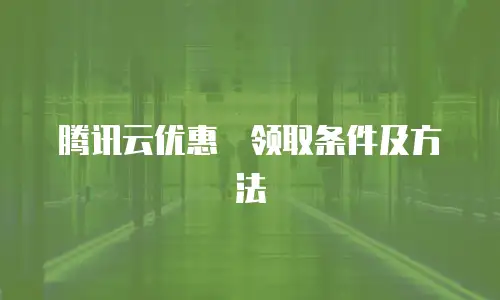 腾讯云优惠劵领取条件及方法