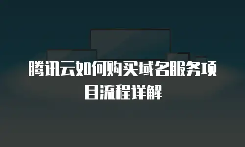 腾讯云如何购买域名服务项目流程详解