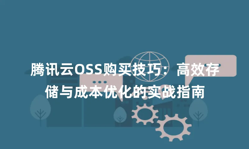 腾讯云OSS购买技巧：高效存储与成本优化的实战指南