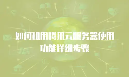 如何租用腾讯云服务器使用功能详细步骤