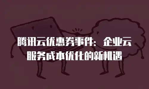 腾讯云优惠券事件：企业云服务成本优化的新机遇