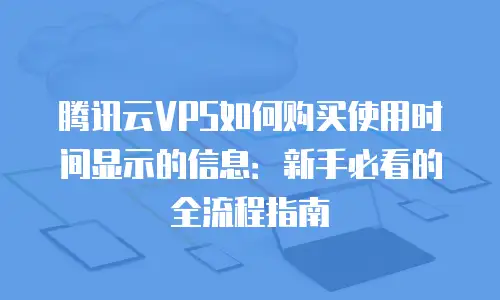 腾讯云VPS如何购买使用时间显示的信息：新手必看的全流程指南