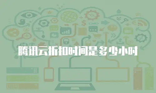腾讯云折扣时间是多少小时