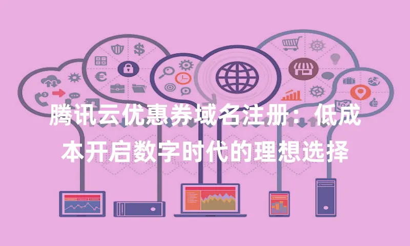腾讯云优惠券域名注册：低成本开启数字时代的理想选择