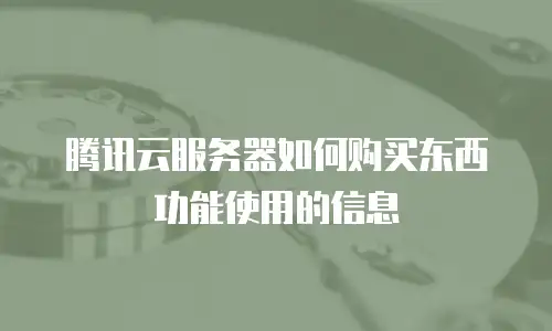 腾讯云服务器如何购买东西功能使用的信息