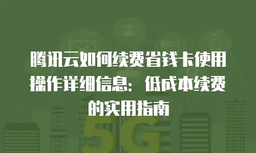 腾讯云如何续费省钱卡使用操作详细信息：低成本续费的实用指南