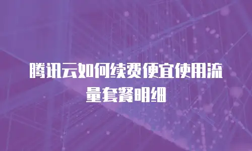 腾讯云如何续费便宜使用流量套餐明细