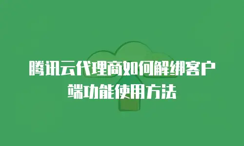 腾讯云代理商如何解绑客户端功能使用方法