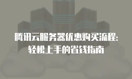 腾讯云服务器优惠购买流程：轻松上手的省钱指南