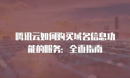腾讯云如何购买域名信息功能的服务：全面指南