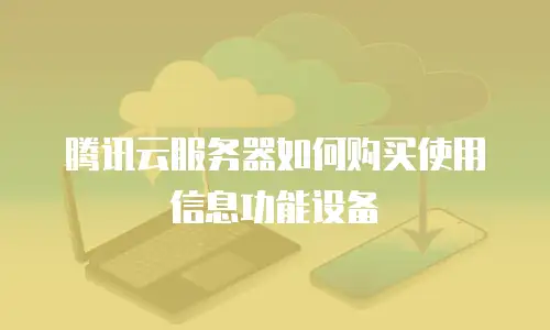 腾讯云服务器如何购买使用信息功能设备