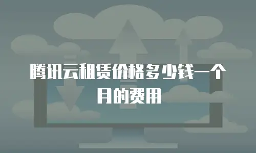 腾讯云租赁价格多少钱一个月的费用