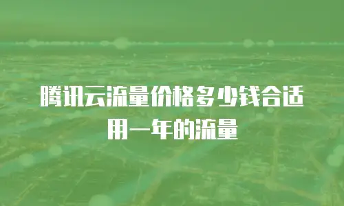 腾讯云流量价格多少钱合适用一年的流量