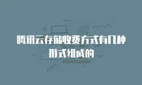 腾讯云存储收费方式有几种形式组成的
