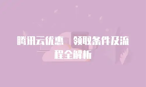 腾讯云优惠劵领取条件及流程全解析