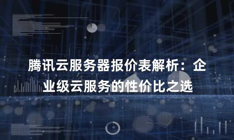 腾讯云服务器报价表解析：企业级云服务的性价比之选