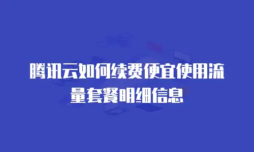腾讯云如何续费便宜使用流量套餐明细信息