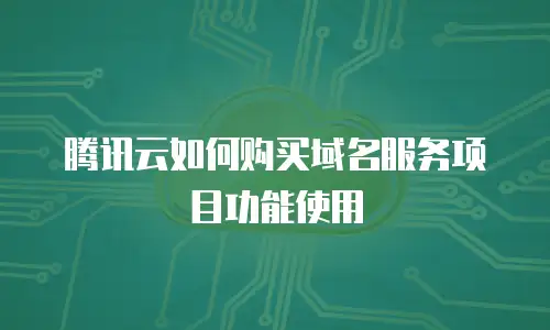 腾讯云如何购买域名服务项目功能使用