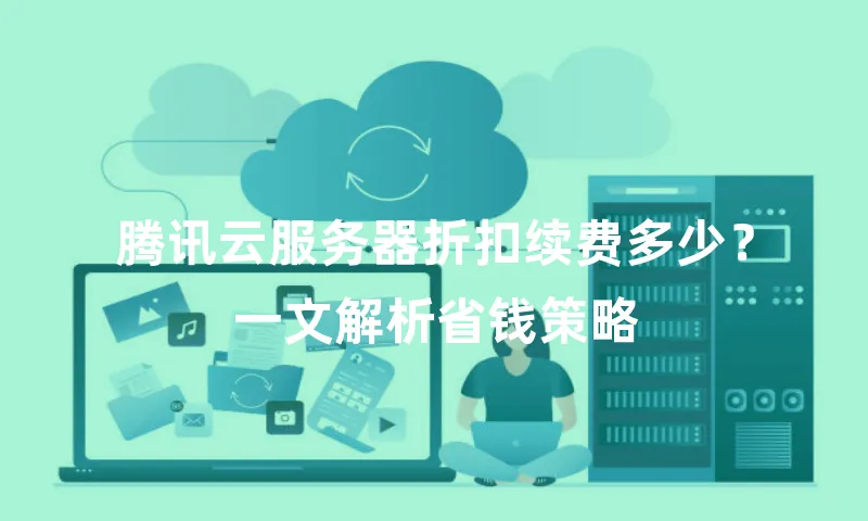 腾讯云服务器折扣续费多少？一文解析省钱策略
