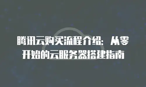 腾讯云购买流程介绍：从零开始的云服务器搭建指南