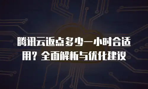 腾讯云返点多少一小时合适用？全面解析与优化建议