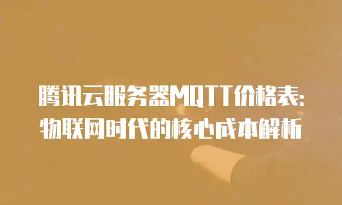 腾讯云服务器MQTT价格表：物联网时代的核心成本解析