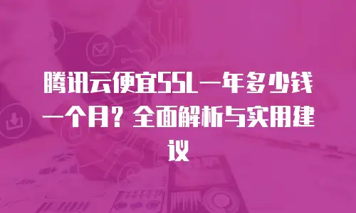 腾讯云便宜SSL一年多少钱一个月？全面解析与实用建议