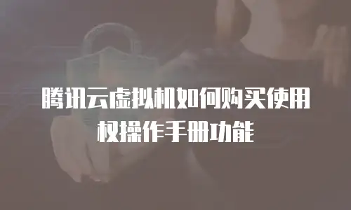 腾讯云虚拟机如何购买使用权操作手册功能