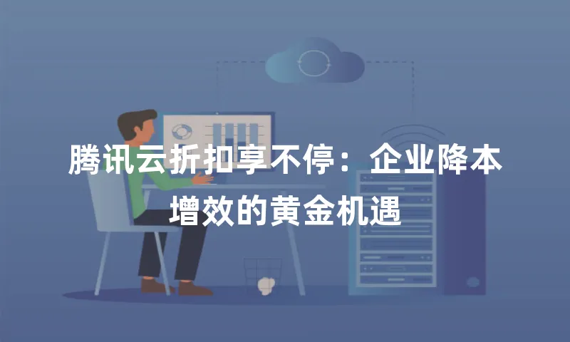 腾讯云折扣享不停：企业降本增效的黄金机遇