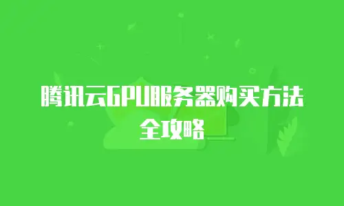 腾讯云GPU服务器购买方法全攻略