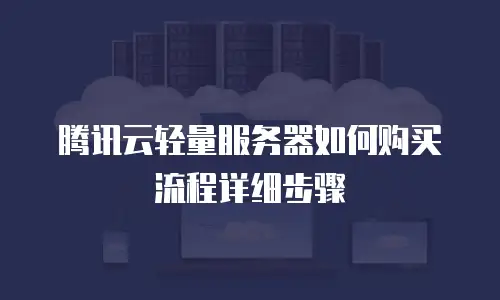 腾讯云轻量服务器如何购买流程详细步骤