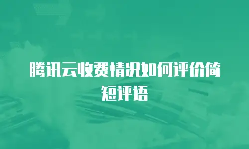 腾讯云收费情况如何评价简短评语
